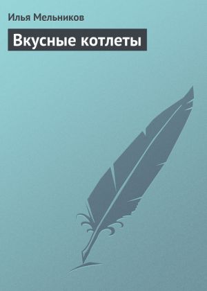 обложка книги Вкусные котлеты автора Илья Мельников