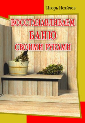 обложка книги Восстанавливаем баню своими руками автора Игорь Исайчев