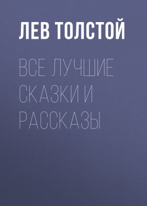 обложка книги Все лучшие сказки и рассказы автора Лев Толстой