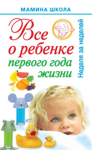 обложка книги Всё о ребенке первого года жизни. Неделя за неделей автора Александра Волкова