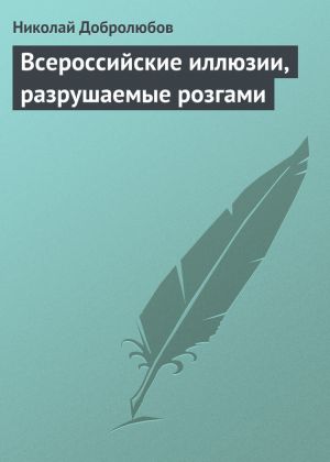 обложка книги Всероссийские иллюзии, разрушаемые розгами автора Николай Добролюбов