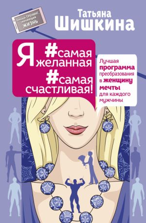 обложка книги Я #самая желанная #самая счастливая! Лучшая программа преобразования в женщину мечты для каждого мужчины автора Татьяна Шишкина