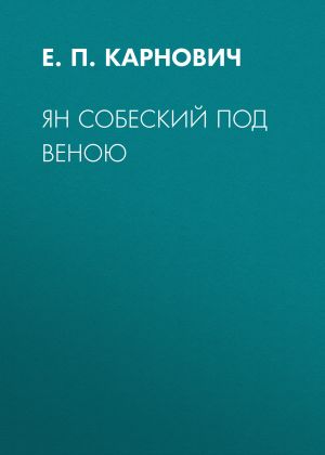обложка книги Ян Собеский под Веною автора Евгений Карнович