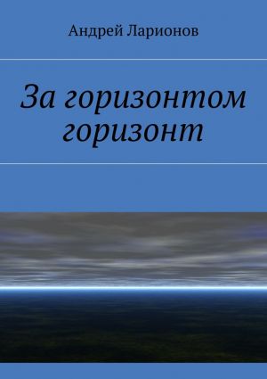 обложка книги За горизонтом горизонт автора Андрей Ларионов
