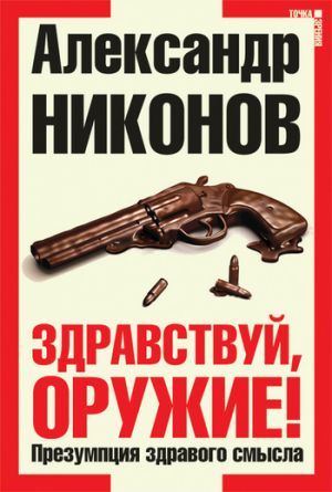 обложка книги Здравствуй, оружие! Презумпция здравого смысла автора Александр Никонов