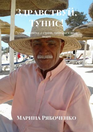 обложка книги Здравствуй, Тунис! Путевые заметки о стране, тунисцах и иных людях автора Марина Рябоченко