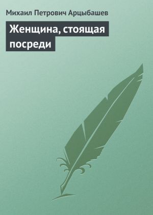обложка книги Женщина, стоящая посреди автора Михаил Арцыбашев