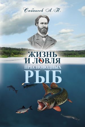 обложка книги Жизнь и ловля пресноводных рыб автора Леонид Сабанеев