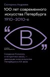 Книга 100 лет современного искусства Петербурга. 1910 – 2010-е автора Екатерина Андреева