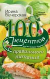 Книга 100 рецептов правильного питания. Вкусно, полезно, душевно, целебно автора Ирина Вечерская