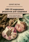Книга 100+10 народных рецептов для здоровья автора Юрий Лютик