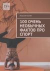 Книга 100 очень необычных фактов про спорт автора Максим Клим