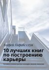 Книга 10 лучших книг по построению карьеры. Тренинги стоимостью $500 в подарок каждому читателю автора Андрей Парабеллум