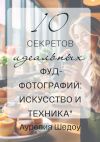 Книга 10 секретов идеальных фуд-фотографий: Искусство и техника автора Аурелия Шедоу