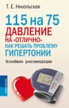 Книга 115 на 75. Давление на «отлично». Как решать проблему гипертонии. Новейшие рекомендации автора Татьяна Никольская