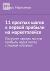 Книга 11 простых шагов к первой прибыли на маркетплейсе автора Игорь Мартьянов