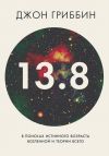 Книга 13,8. В поисках истинного возраста Вселенной и теории всего автора Джон Гриббин