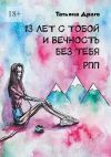 Книга 13 лет с тобой и вечность без тебя. РПП автора Татьяна Драго