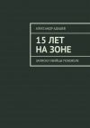 Книга 15 лет на зоне. Записки убийцы поневоле автора Александр Адашев