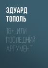 Книга 18+, или Последний аргумент автора Эдуард Тополь