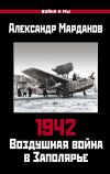 Книга 1942. Воздушная война в Заполярье. Книга первая (1 января – 30 июня). автора Александр Марданов