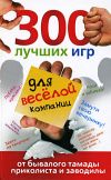 Книга 300 лучших игр для веселой компании от бывалого тамады, приколиста и заводилы автора Ольга Богданова