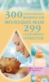 Книга 300 тревожных вопросов молодых мам и 299 спокойных ответов автора Алла Маркова