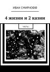 Книга 4 жизни и 2 казни. Часть I автора Иван Смирнофф