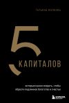 Книга 5 капиталов, которые ты должен создать, чтобы стать состоятельнее и счастливее автора Татьяна Волкова