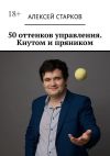 Книга 50 оттенков управления. Кнутом и пряником автора Алексей Старков