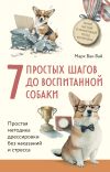 Книга 7 простых шагов до воспитанной собаки. Простая методика дрессировки без наказания и стресса автора Марк Ван Вай