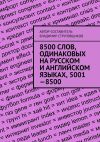 Книга 8500 слов, одинаковых на русском и английском языках, 5001—8500 автора Владимир Струговщиков