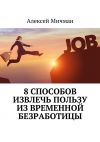 Книга 8 способов извлечь пользу из временной безработицы автора Алексей Мичман