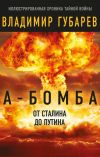 Книга А-бомба. От Сталина до Путина. Фрагменты истории в воспоминаниях и документах автора Владимир Губарев