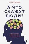 Книга А что скажут люди? Как преодолеть страх чужого мнения и наконец стать собой автора Майкл Жерве