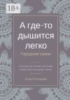 Книга А где-то дышится легко. Городские сказки автора Елена Сосновцева