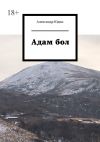 Книга Адам бол автора Александр Юдин