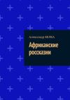 Книга Африканские россказни автора Александр Белка