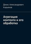 Книга Агрегация контента и его обработка. Сборник статей по архитектуре распределенных систем и программной инженерии автора Денис Кирьянов