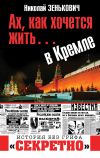 Книга Ах, как хочется жить… в Кремле автора Николай Зенькович
