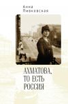 Книга Ахматова, то есть Россия автора Анна Пивковская