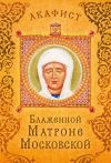 Книга Акафист блаженной Матроне Московской автора Сборник