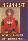 Книга Акафист Божией Матери пред иконой Ее, именуемой «Неупиваемая чаша» автора Сборник