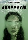 Книга Аквариум. Музыкально-пластическая драма в трех частях с прологом и эпилогом автора Алиса Ханцис