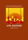 Книга Аль-Фараби. Ясные стихи автора Анатолий Корниенко