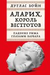 Книга Аларих, король вестготов: Падение Рима глазами варвара автора Дуглас Бойн