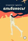 Книга Альбиносы автора Владимир Чуприна