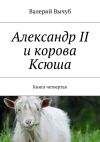 Книга Александр II и корова Ксюша. Книга четвертая автора Валерий Вычуб