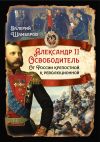 Книга Александр II Освободитель. От России крепостной к революционной автора Валерий Шамбаров