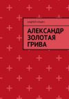 Книга Александр Золотая грива автора Андрей Ильин